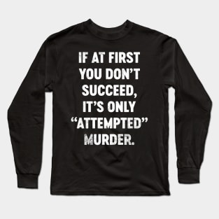 If At First You Don't Succeed It's Only Attempted Murder Funny Long Sleeve T-Shirt